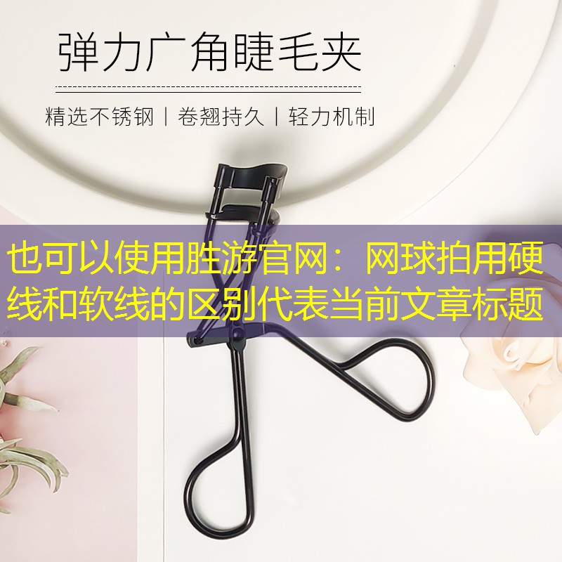 胜游官网：网球拍用硬线和软线的区别