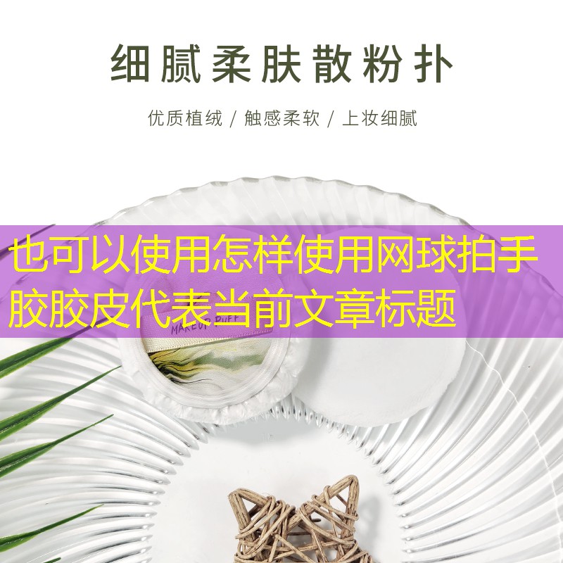 怎样使用网球拍手胶胶皮